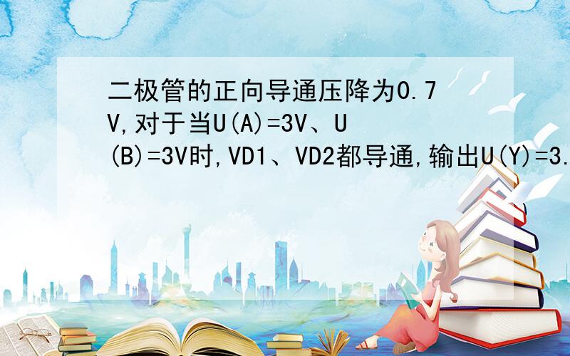 二极管的正向导通压降为0.7V,对于当U(A)=3V、U(B)=3V时,VD1、VD2都导通,输出U(Y)=3.7V