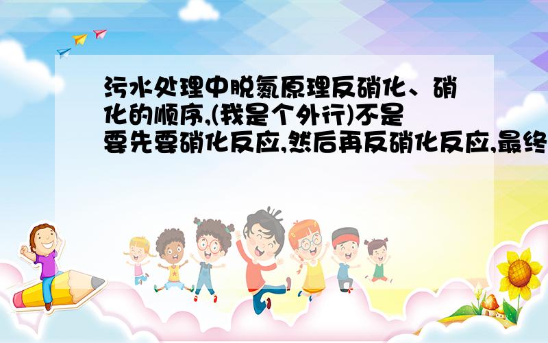 污水处理中脱氮原理反硝化、硝化的顺序,(我是个外行)不是要先要硝化反应,然后再反硝化反应,最终将水中氨释放为氮气吗,那为什么在A2O曝气池里会是先厌氧,然后缺氧、好氧呢,不是先硝化