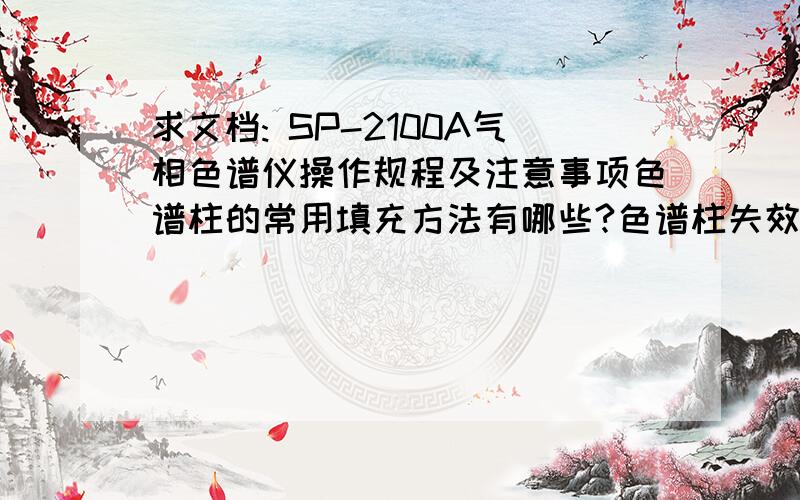 求文档: SP-2100A气相色谱仪操作规程及注意事项色谱柱的常用填充方法有哪些?色谱柱失效后有哪些表现?其失败原因是什么?