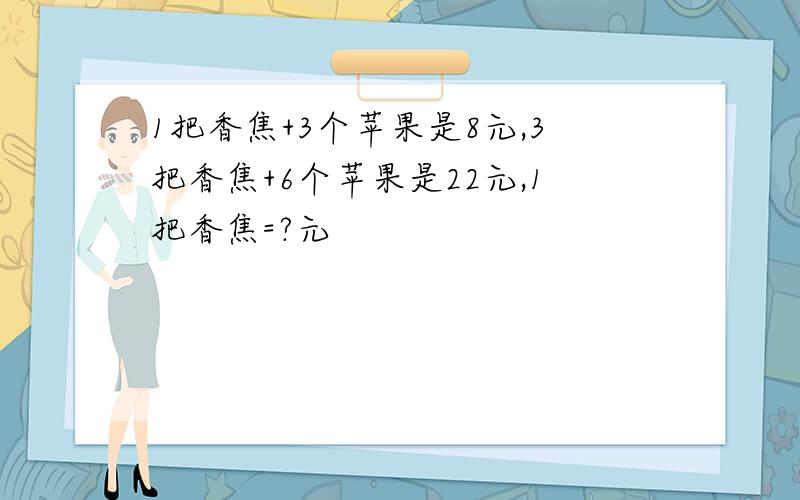 1把香焦+3个苹果是8元,3把香焦+6个苹果是22元,1把香焦=?元