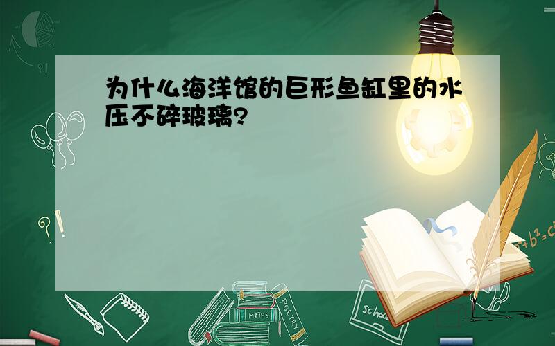 为什么海洋馆的巨形鱼缸里的水压不碎玻璃?