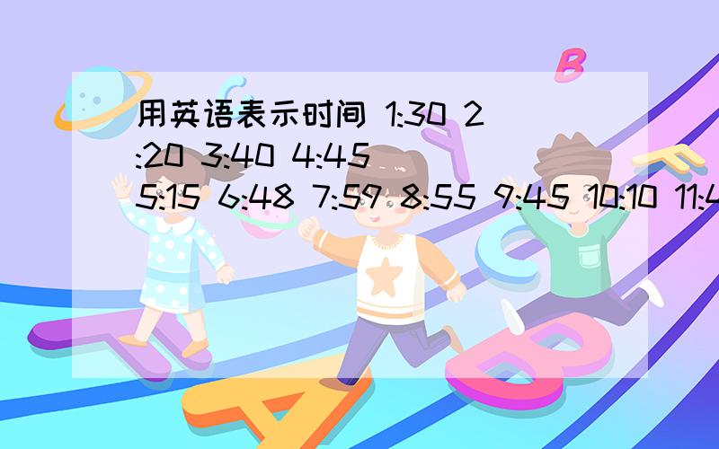 用英语表示时间 1:30 2:20 3:40 4:45 5:15 6:48 7:59 8:55 9:45 10:10 11:47 12:00