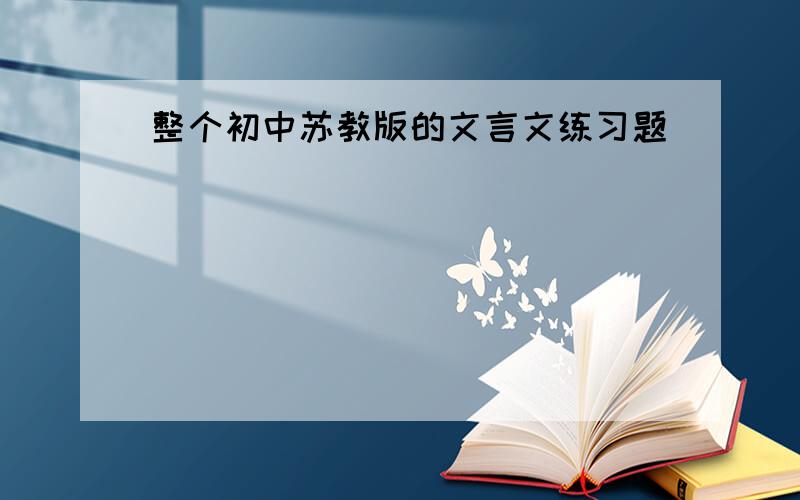 整个初中苏教版的文言文练习题