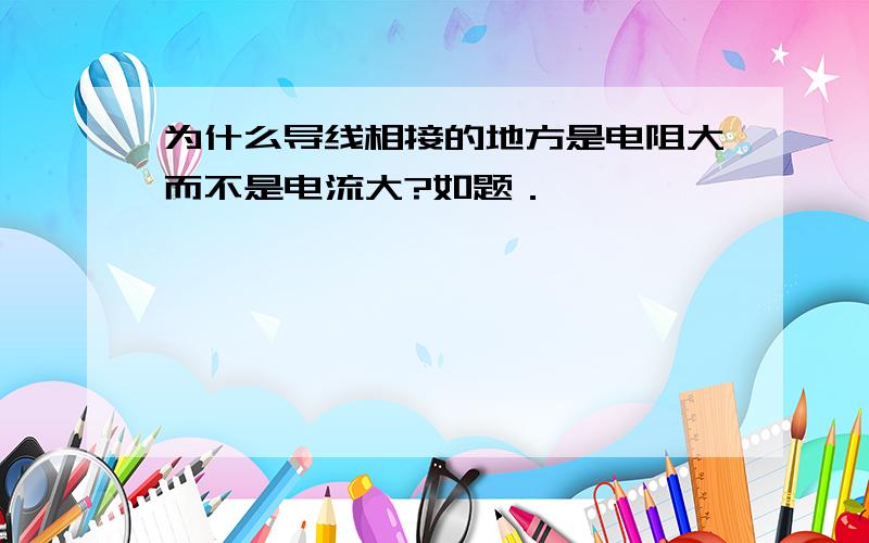 为什么导线相接的地方是电阻大而不是电流大?如题．