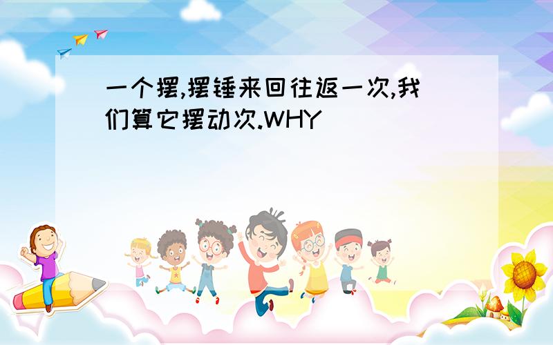 一个摆,摆锤来回往返一次,我们算它摆动次.WHY