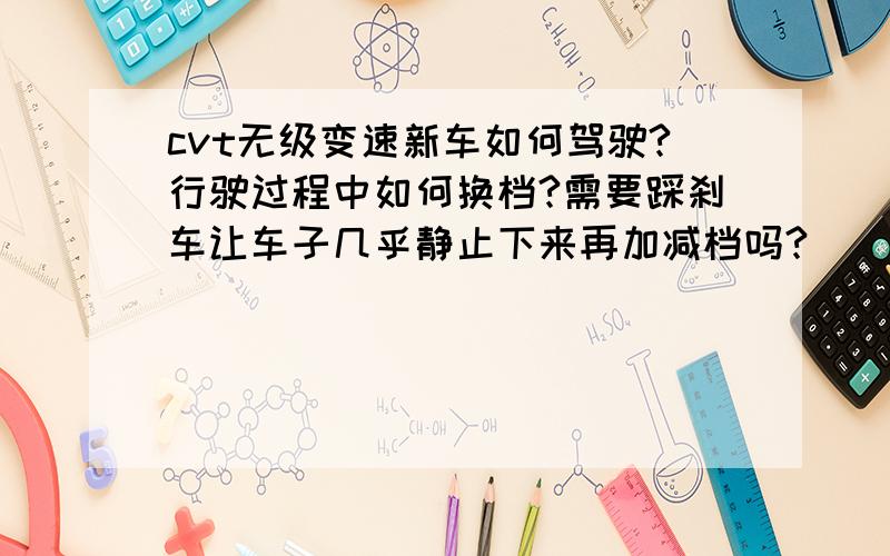 cvt无级变速新车如何驾驶?行驶过程中如何换档?需要踩刹车让车子几乎静止下来再加减档吗?