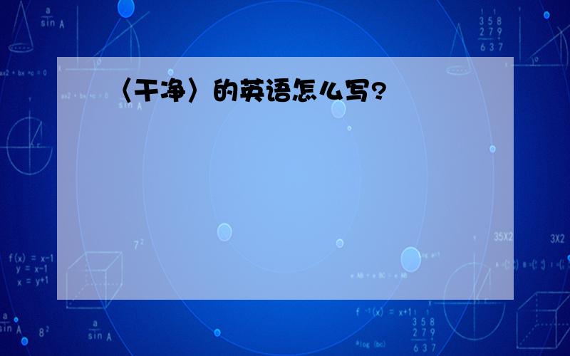 〈干净〉的英语怎么写?