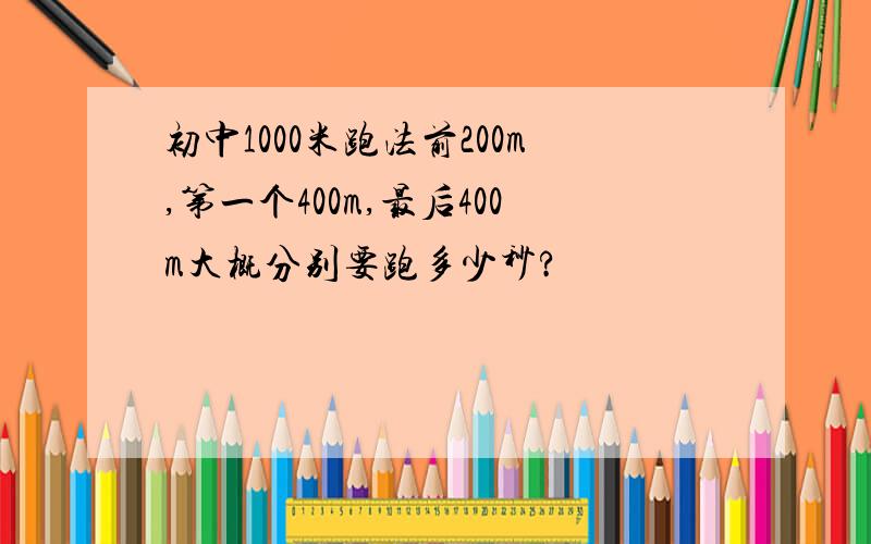 初中1000米跑法前200m,第一个400m,最后400m大概分别要跑多少秒?