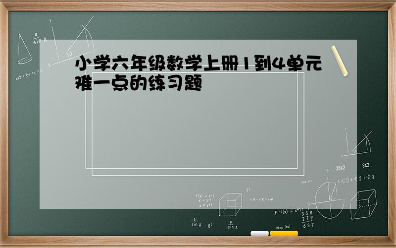 小学六年级数学上册1到4单元难一点的练习题