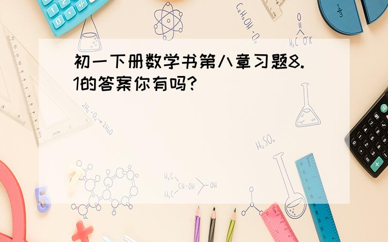 初一下册数学书第八章习题8.1的答案你有吗?