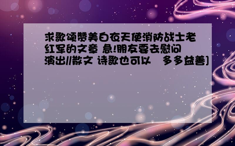 求歌颂赞美白衣天使消防战士老红军的文章 急!朋友要去慰问演出//散文 诗歌也可以   多多益善]