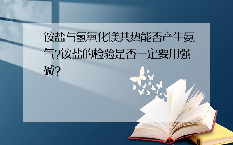 铵盐与氢氧化镁共热能否产生氨气?铵盐的检验是否一定要用强碱?