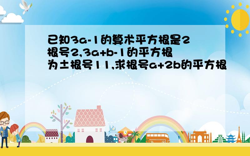 已知3a-1的算术平方根是2根号2,3a+b-1的平方根为±根号11,求根号a+2b的平方根