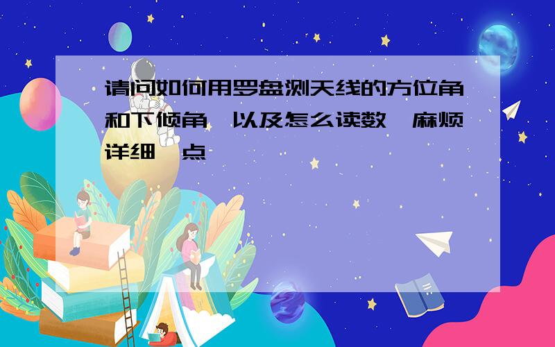 请问如何用罗盘测天线的方位角和下倾角,以及怎么读数,麻烦详细一点,