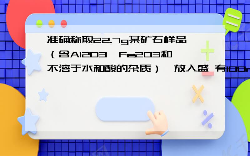 准确称取22.7g某矿石样品（含Al2O3、Fe2O3和不溶于水和酸的杂质）,放入盛 有100mL某浓度的硫酸的烧杯中准确称取22.7g某矿石样品（含Al2O3、Fe2O3和不溶于水和酸的杂质）,放入盛有100mL某浓度的硫