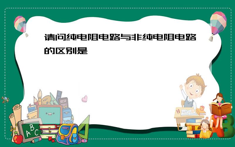 请问纯电阻电路与非纯电阻电路的区别是