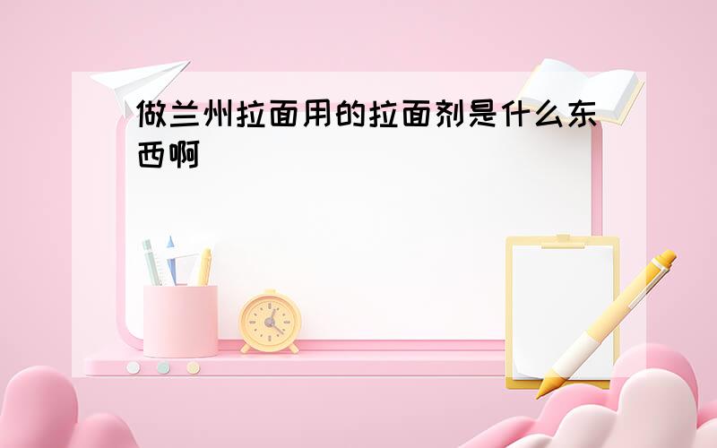 做兰州拉面用的拉面剂是什么东西啊