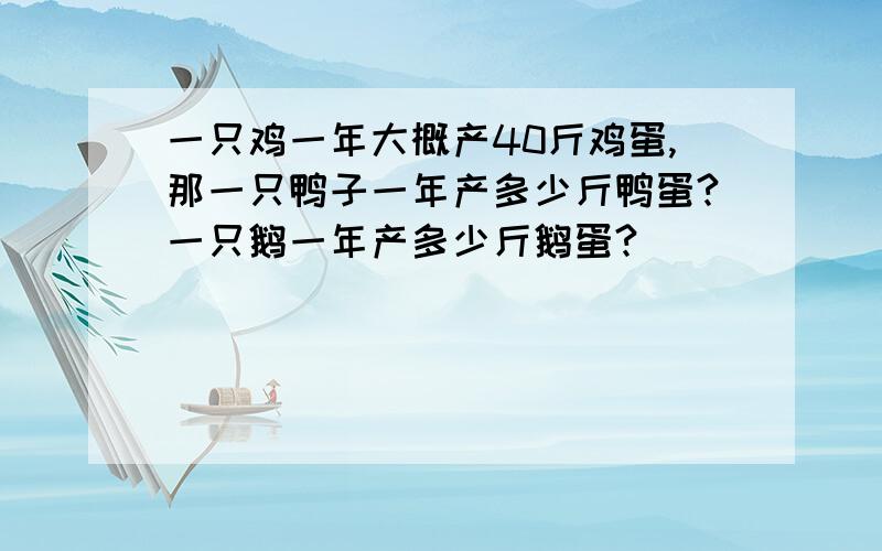 一只鸡一年大概产40斤鸡蛋,那一只鸭子一年产多少斤鸭蛋?一只鹅一年产多少斤鹅蛋?