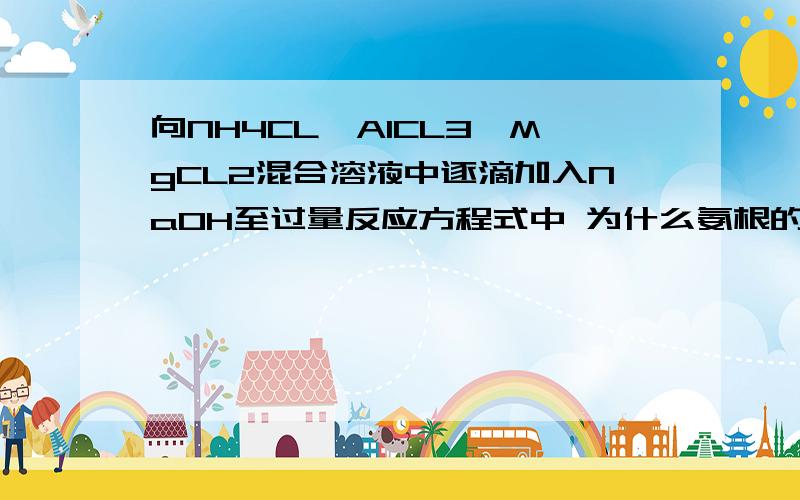 向NH4CL,AlCL3,MgCL2混合溶液中逐滴加入NaOH至过量反应方程式中 为什么氨根的反应在氢氧化铝前写下方程式的先后顺序