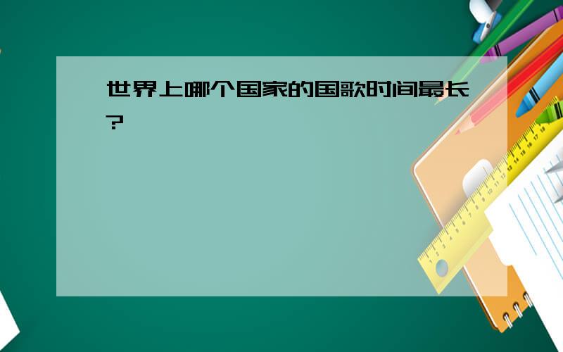 世界上哪个国家的国歌时间最长?