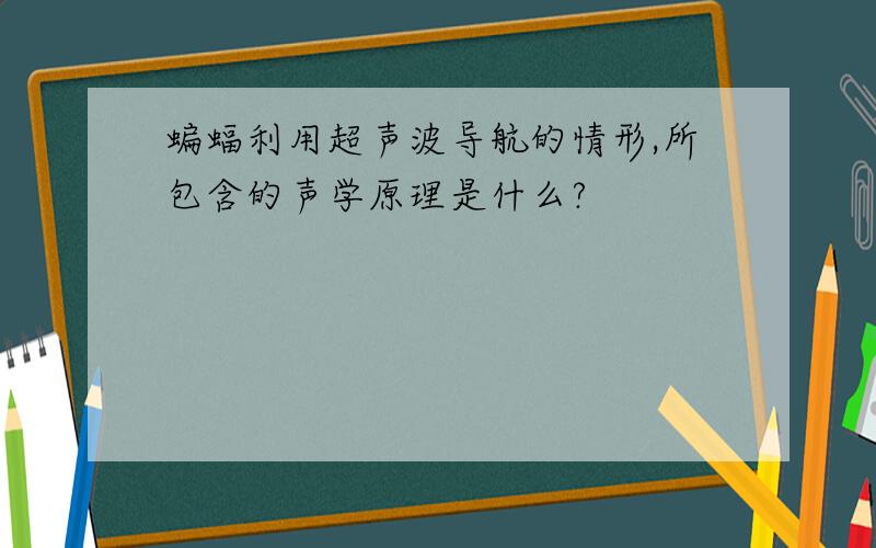 蝙蝠利用超声波导航的情形,所包含的声学原理是什么?