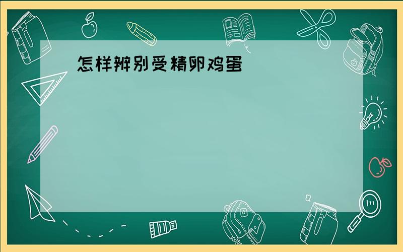 怎样辨别受精卵鸡蛋