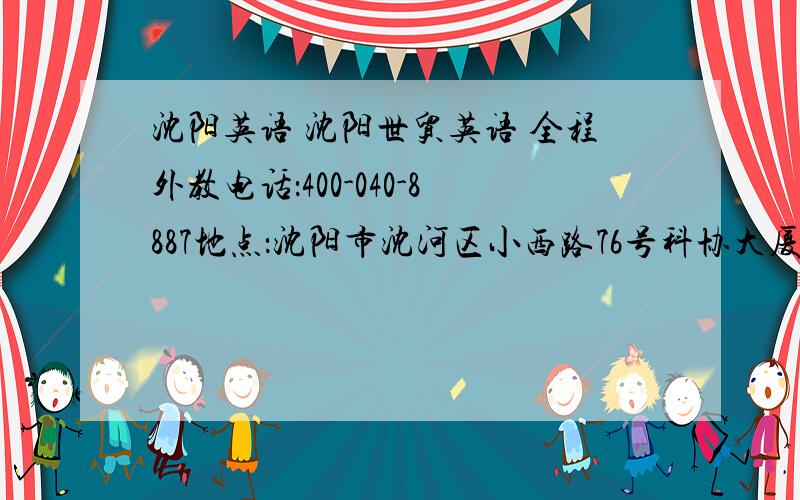 沈阳英语 沈阳世贸英语 全程外教电话：400-040-8887地点：沈阳市沈河区小西路76号科协大厦四楼