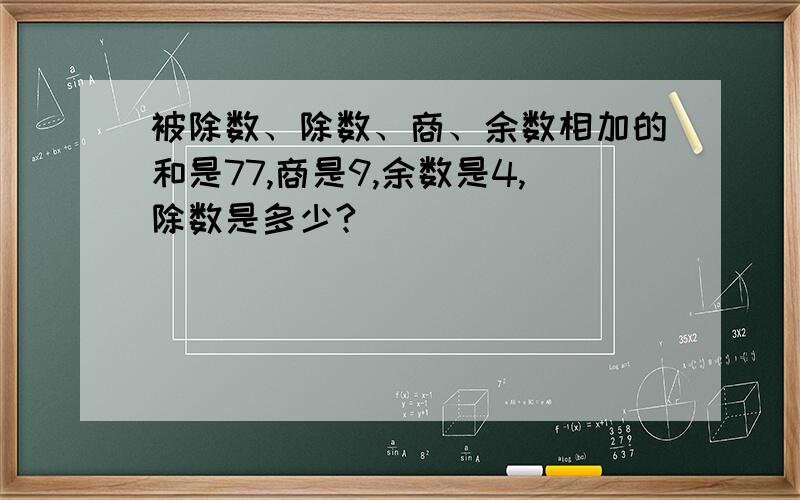 被除数、除数、商、余数相加的和是77,商是9,余数是4,除数是多少?