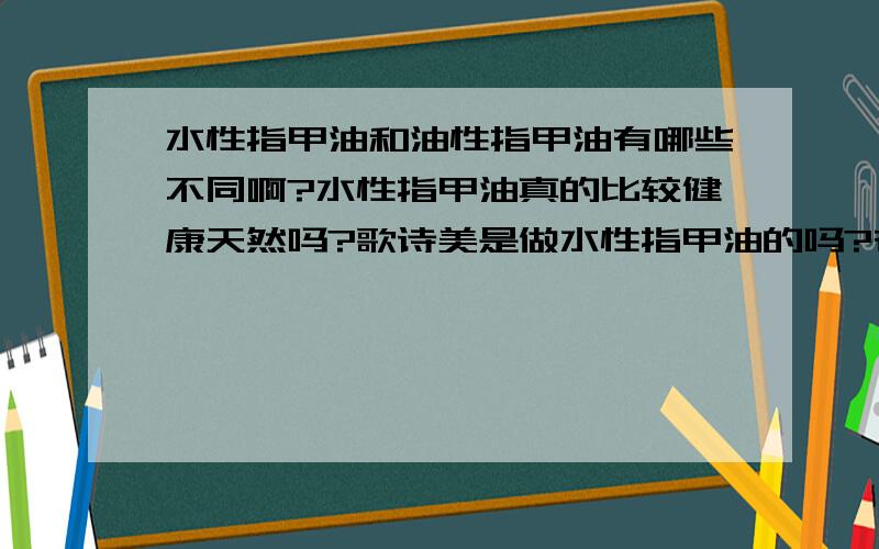 水性指甲油和油性指甲油有哪些不同啊?水性指甲油真的比较健康天然吗?歌诗美是做水性指甲油的吗?在哪里可以买到啊?