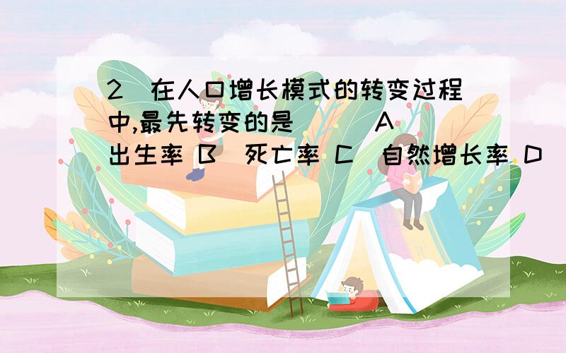 2．在人口增长模式的转变过程中,最先转变的是 ( )A．出生率 B．死亡率 C．自然增长率 D．生育率