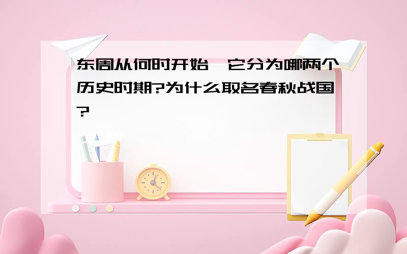 东周从何时开始,它分为哪两个历史时期?为什么取名春秋战国?