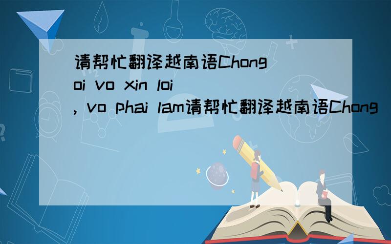 请帮忙翻译越南语Chong oi vo xin loi , vo phai lam请帮忙翻译越南语Chong  oi  vo  xin  loi ,  vo phai  lam  kien  tien  khong  o  nha choi  nhu  chong   duoc  dau.为中文