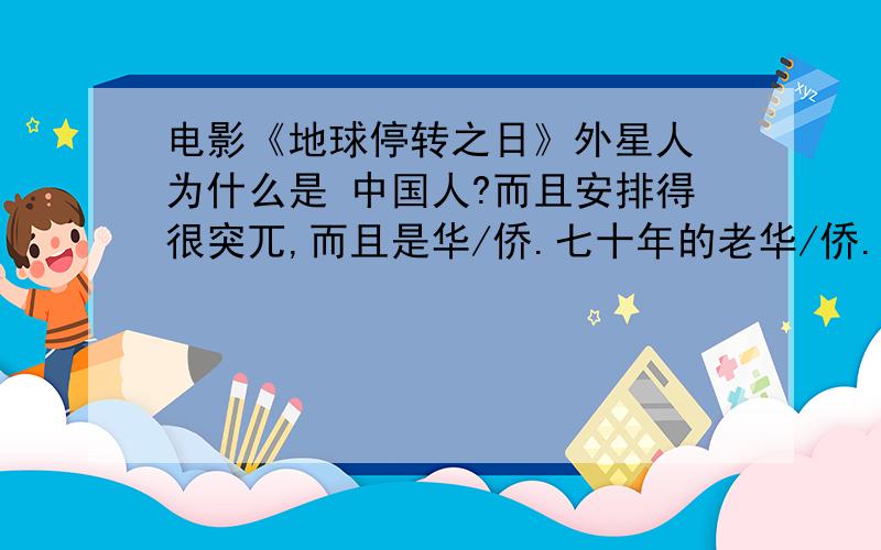 电影《地球停转之日》外星人 为什么是 中国人?而且安排得很突兀,而且是华/侨.七十年的老华/侨.