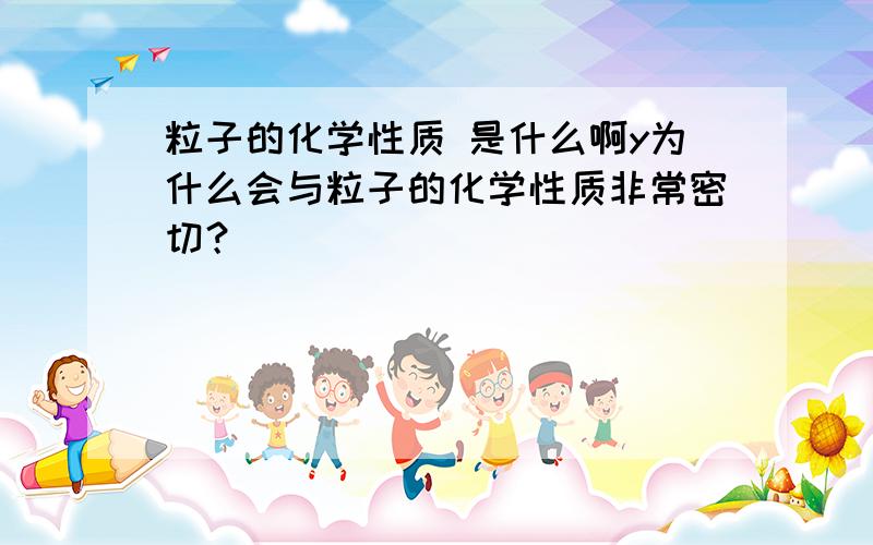 粒子的化学性质 是什么啊y为什么会与粒子的化学性质非常密切？