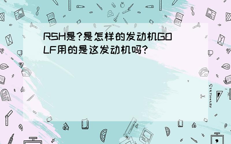 RSH是?是怎样的发动机GOLF用的是这发动机吗?