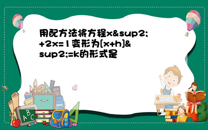 用配方法将方程x²+2x=1变形为[x+h]²=k的形式是