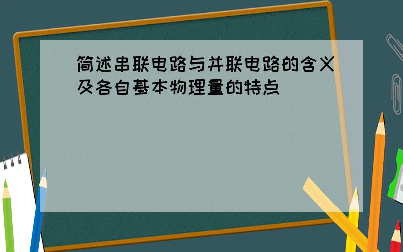 简述串联电路与并联电路的含义及各自基本物理量的特点．