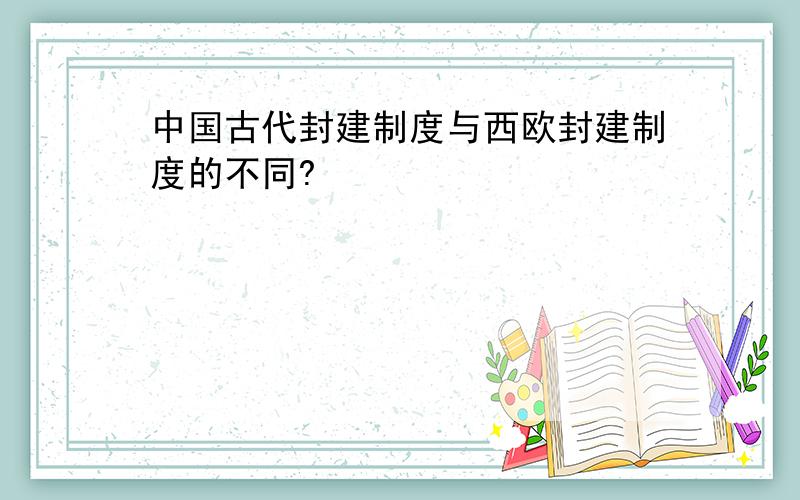 中国古代封建制度与西欧封建制度的不同?