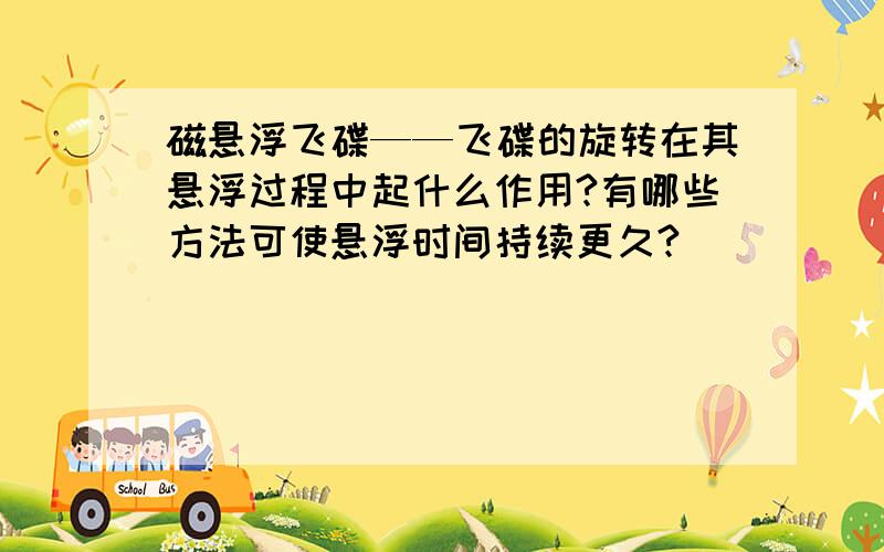 磁悬浮飞碟——飞碟的旋转在其悬浮过程中起什么作用?有哪些方法可使悬浮时间持续更久?