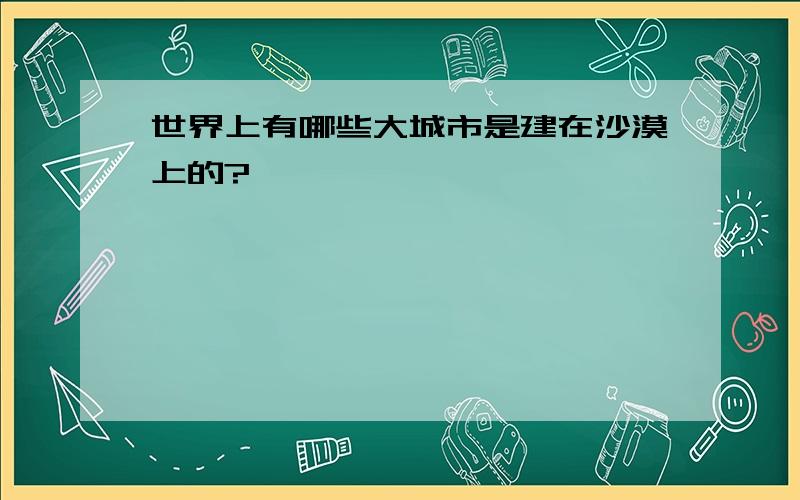 世界上有哪些大城市是建在沙漠上的?