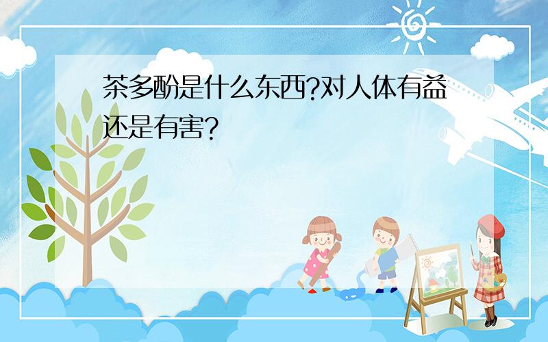 茶多酚是什么东西?对人体有益还是有害?