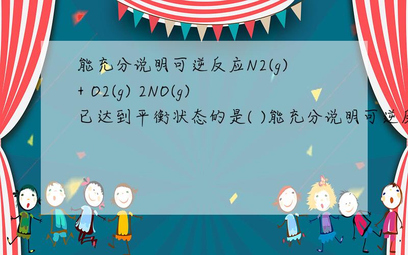 能充分说明可逆反应N2(g)+ O2(g) 2NO(g)已达到平衡状态的是( )能充分说明可逆反应N2（g）+ O2（g） 2NO（g）已达到平衡状态的是（ ）A容器内压强不随时间改变B容器内始终有N2、O2和NO共存C容器内