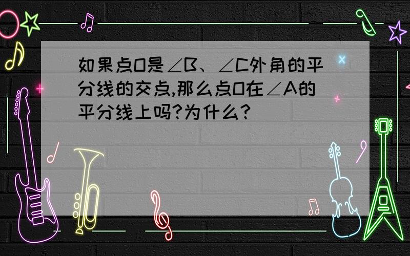 如果点O是∠B、∠C外角的平分线的交点,那么点O在∠A的平分线上吗?为什么?