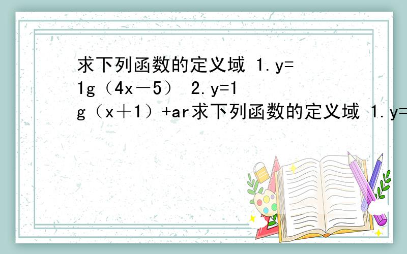 求下列函数的定义域 1.y=1g（4x－5） 2.y=1g（x＋1）+ar求下列函数的定义域 1.y=1g（4x－5） 2.y=1g（x＋1）+arcsin（3x－1）