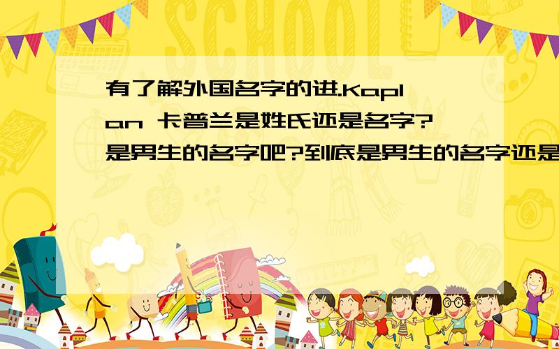 有了解外国名字的进.Kaplan 卡普兰是姓氏还是名字?是男生的名字吧?到底是男生的名字还是女生的?可以当做英文名字吗?