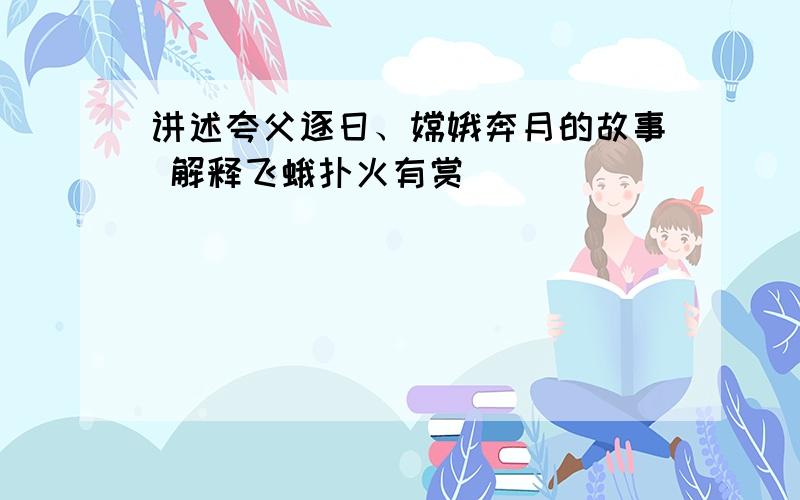 讲述夸父逐日、嫦娥奔月的故事 解释飞蛾扑火有赏