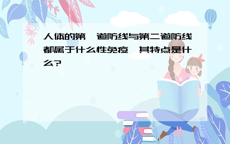 人体的第一道防线与第二道防线都属于什么性免疫,其特点是什么?