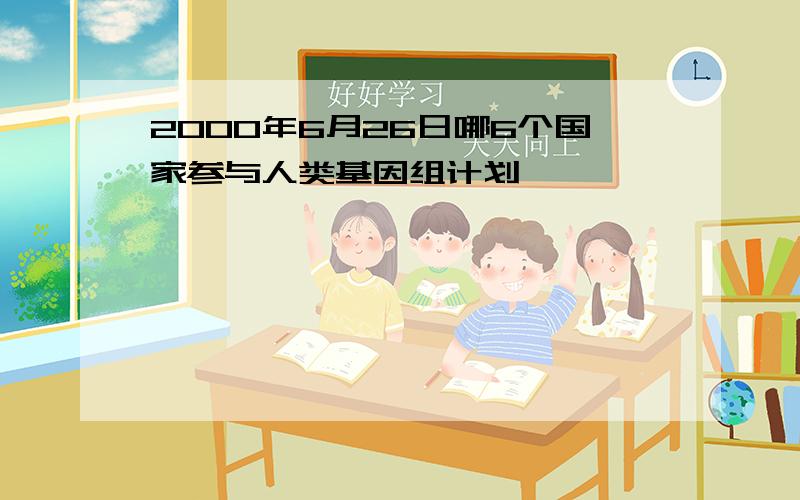 2000年6月26日哪6个国家参与人类基因组计划