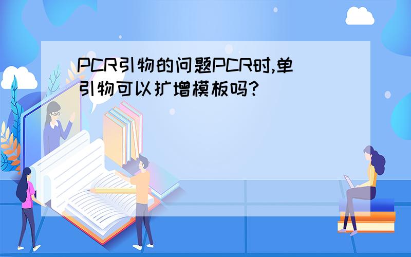 PCR引物的问题PCR时,单引物可以扩增模板吗?