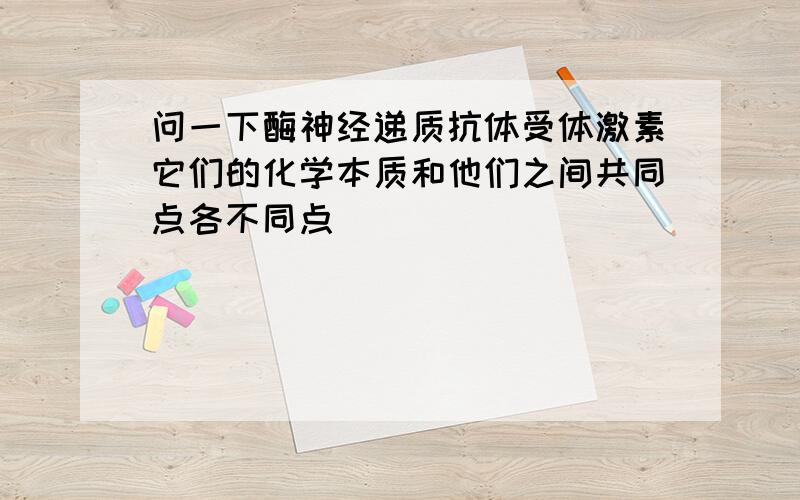 问一下酶神经递质抗体受体激素它们的化学本质和他们之间共同点各不同点